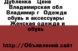 Дубленка › Цена ­ 7 000 - Владимирская обл., Владимир г. Одежда, обувь и аксессуары » Женская одежда и обувь   